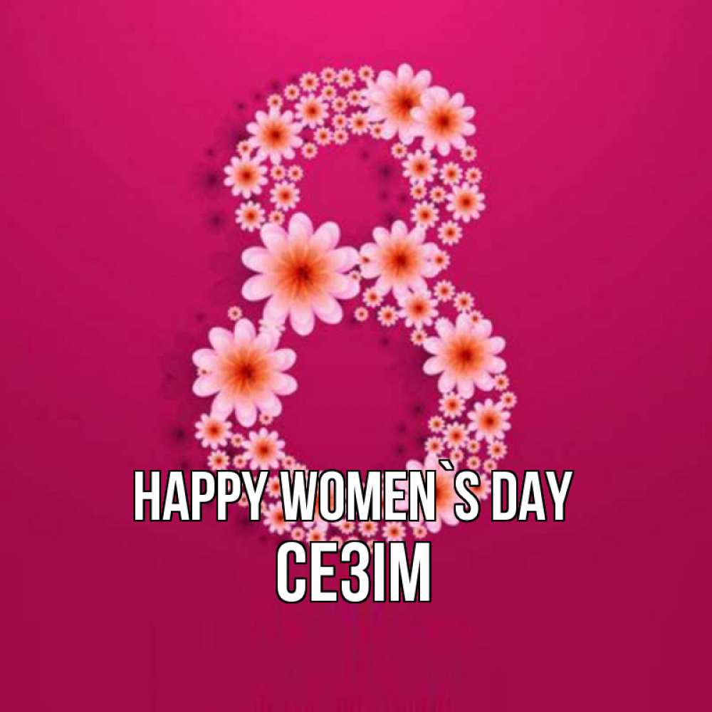 Greetings card с именем, СЕЗІМ happy women`s day цветы в виде цифры восемь Greetings with text for free download 